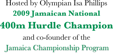 Hosted by Olympian Isa Phillips  2009 Jamaican National 
400m Hurdle Champion 
and co-founder of the
 Jamaica Championship Program