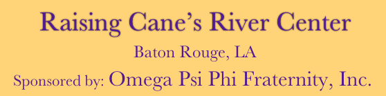  Raising Cane’s River Center
 Baton Rouge, LA
Sponsored by: Omega Psi Phi Fraternity, Inc.