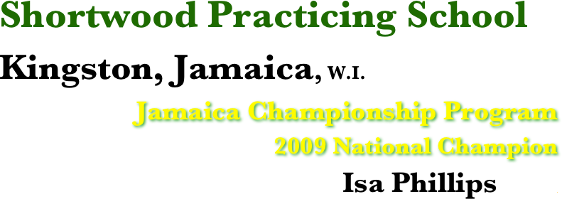Shortwood Practicing School
Kingston, Jamaica, W.I. 
 Jamaica Championship Program
2009 National Champion
 Isa Phillips           .  